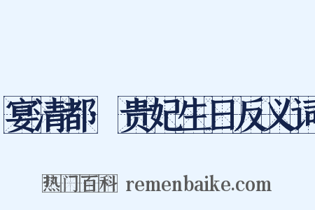 宴清都·贵妃生日反义词是什么意思的图片